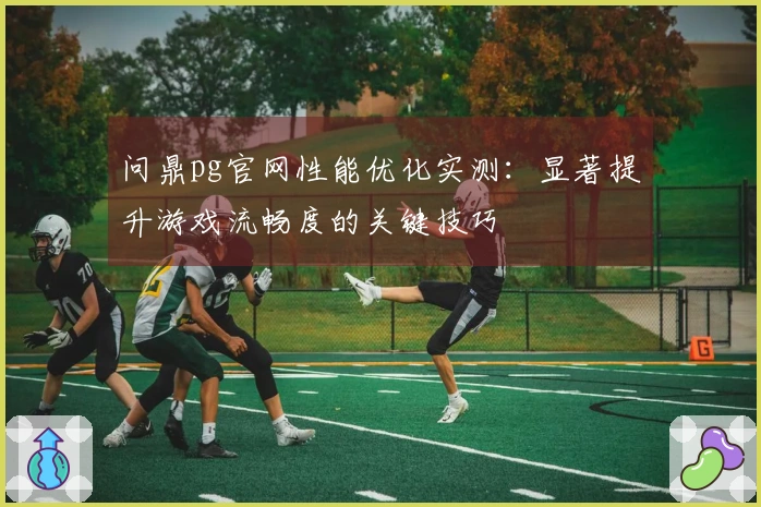 问鼎pg官网性能优化实测：显著提升游戏流畅度的关键技巧