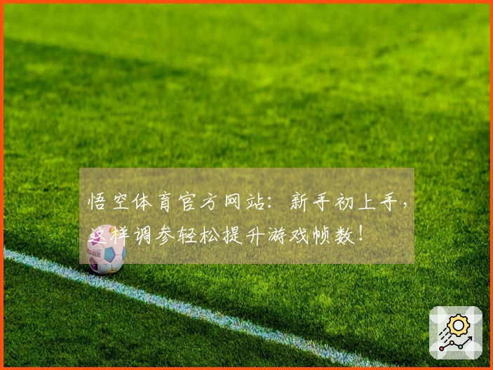 悟空体育官方网站：新手初上手，这样调参轻松提升游戏帧数！