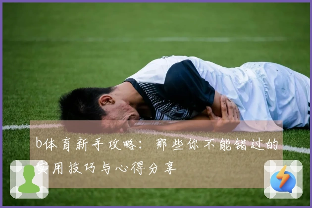 b体育新手攻略：那些你不能错过的实用技巧与心得分享