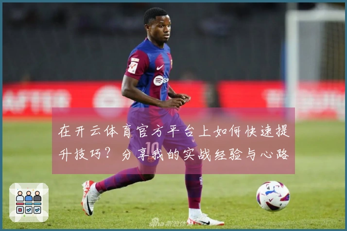 在开云体育官方平台上如何快速提升技巧？分享我的实战经验与心路历程