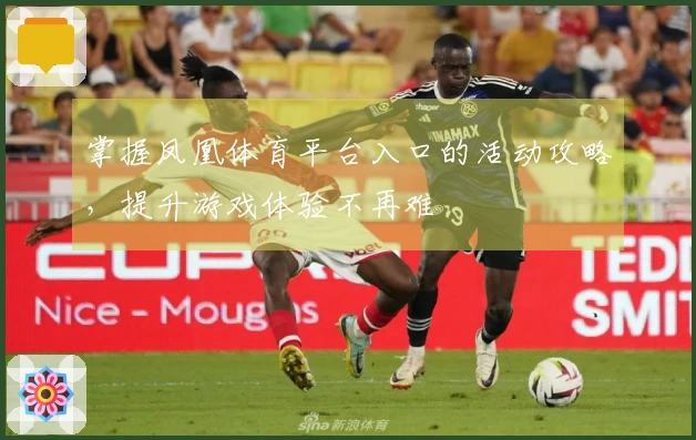 掌握凤凰体育平台入口的活动攻略,提升游戏体验不再难