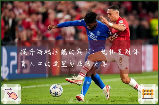提升游戏性能的窍门：优化皇冠体育入口的设置与技巧分享
