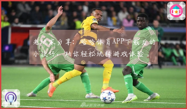 老玩家分享：哈哈体育APP下载后的小技巧，助你轻松玩转游戏体验