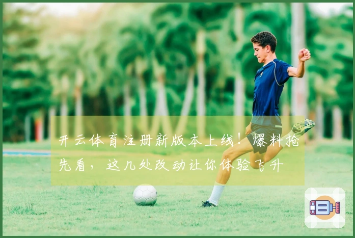 开云体育注册新版本上线！爆料抢先看，这几处改动让你体验飞升