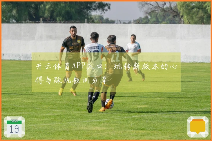 开云体育APP入口：玩转新版本的心得与踩坑教训分享
