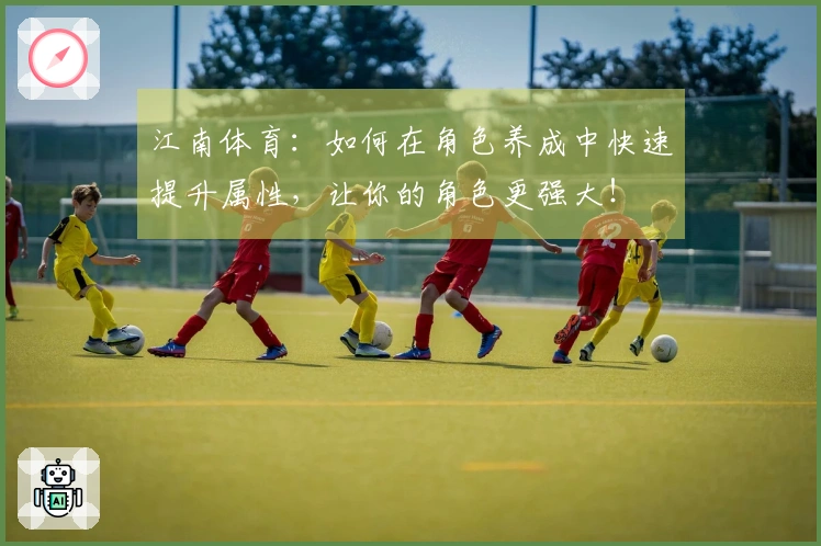 江南体育：如何在角色养成中快速提升属性，让你的角色更强大！