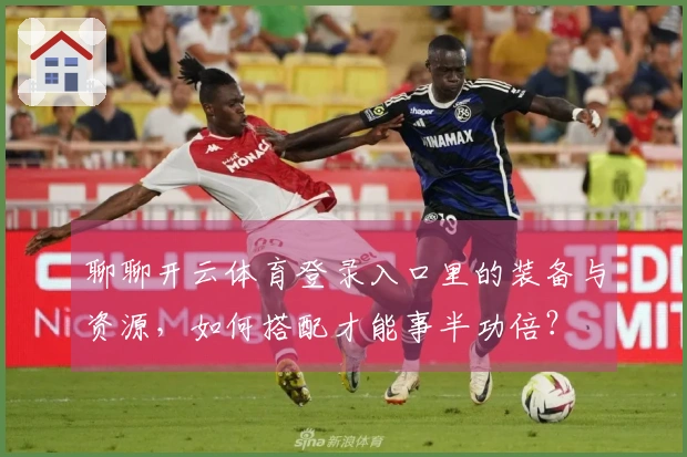 聊聊开云体育登录入口里的装备与资源，如何搭配才能事半功倍？