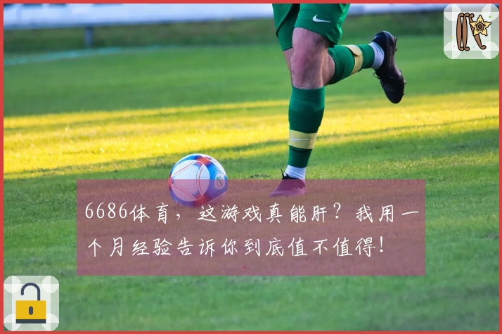 6686体育，这游戏真能肝？我用一个月经验告诉你到底值不值得！
