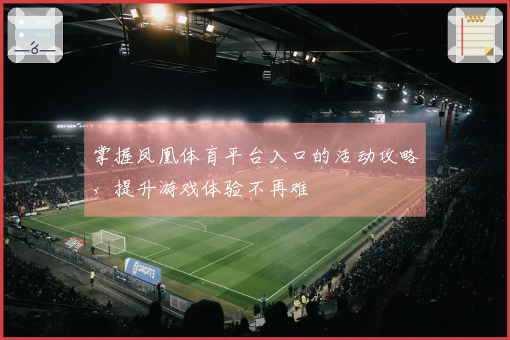 掌握凤凰体育平台入口的活动攻略，提升游戏体验不再难