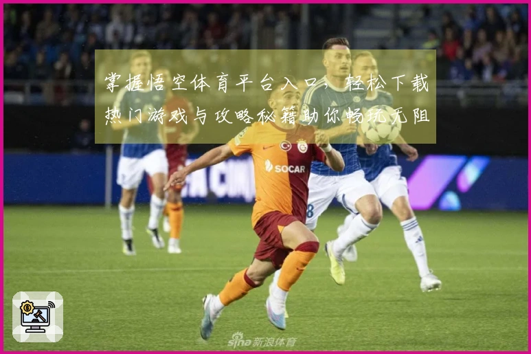 掌握悟空体育平台入口，轻松下载热门游戏与攻略秘籍助你畅玩无阻