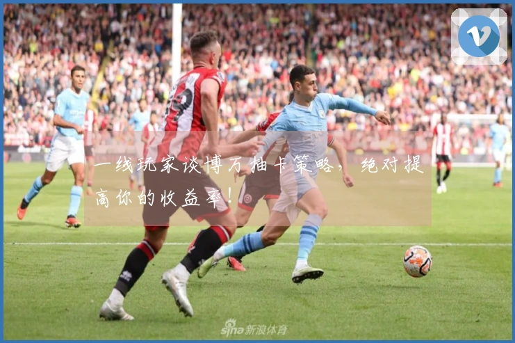 一线玩家谈博万抽卡策略，绝对提高你的收益率！