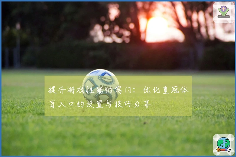 提升游戏性能的窍门：优化皇冠体育入口的设置与技巧分享