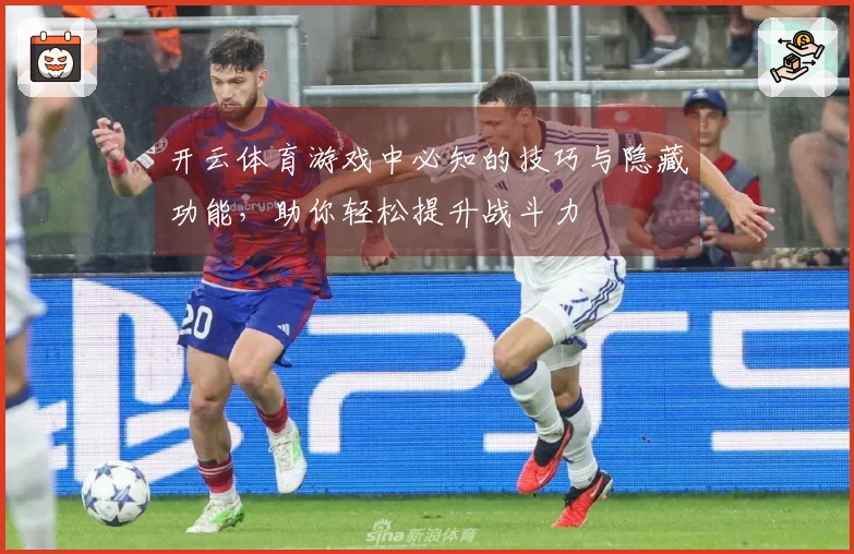 开云体育游戏中必知的技巧与隐藏功能，助你轻松提升战斗力