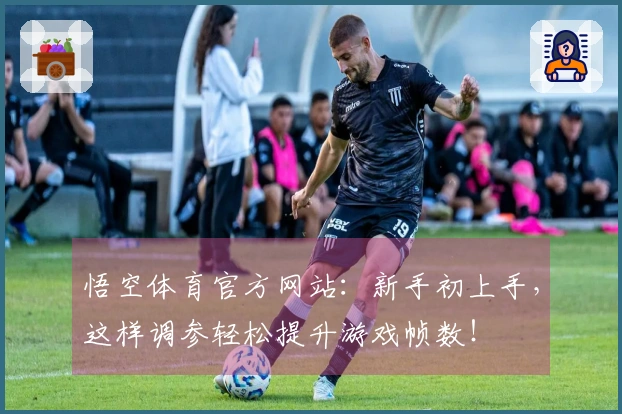 悟空体育官方网站：新手初上手，这样调参轻松提升游戏帧数！